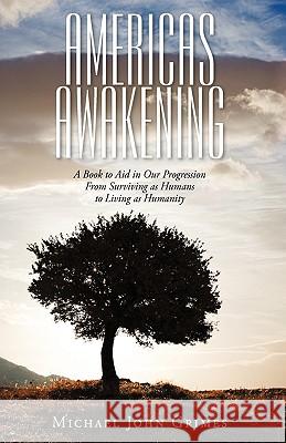 Americas Awakening: A Book to Aid in Our Progression From Surviving as Humans to Living as Humanity Grimes, Michael John 9781440126840