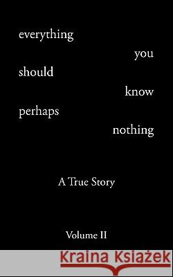 Everything You Should Know Perhaps Nothing: A True Story Volume II Rohrer, Todd Andrew 9781440127908