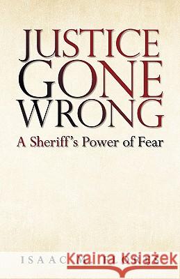 Justice Gone Wrong: A Sheriff's Power of Fear Flores, Isaac M. 9781440128288 iUniverse.com