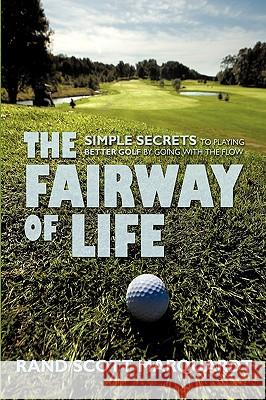 The Fairway of Life: Simple Secrets To Playing Better Golf By Going With The Flow Marquardt, Rand S. 9781440129087 iUniverse.com