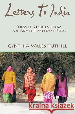 Letters to India: Travel Stories from an Adventuresome Soul Tuthill, Cynthia Wales 9781440129551 iUniverse.com