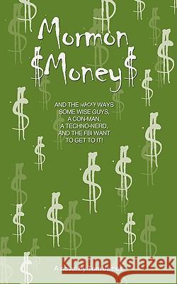 Mormon Money: AND THE WACKY WAYS SOME WISE GUYS, A CON-MAN, A Techno-Nerd and the FBI want to Get to it! James, Tom 9781440130120 iUniverse.com