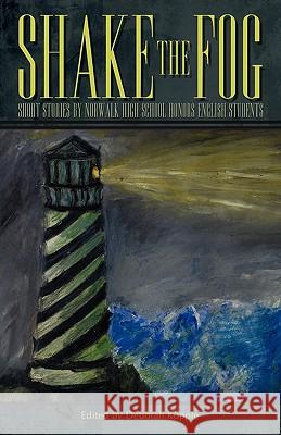 Shake the Fog: Short Stories by Norwalk High School Honors English Students Kopple, Deborah 9781440131028 iUniverse.com