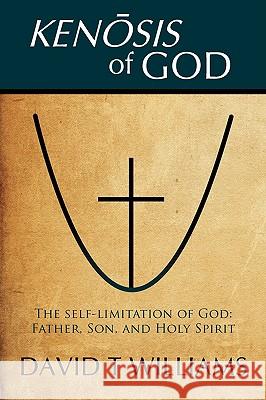 Kenosis of God: The self-limitation of God - Father, Son, and Holy Spirit Williams, David T. 9781440132230 iUniverse.com