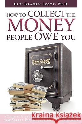 How to Collect the Money People Owe You: A Complete Step-by-Step Credit and Collections Guide for Small Businesses and Individuals Scott, Gini Graham 9781440132315 iUniverse.com