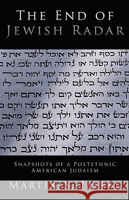 The End of Jewish Radar: Snapshots of a Postethnic American Judaism Jaffee, Martin S. 9781440132629 iUniverse.com
