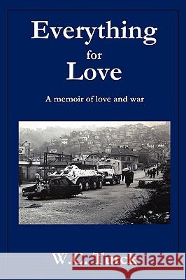 Everything for Love: A Memoir of Love and War Turck, W. C. 9781440132926 iUniverse.com