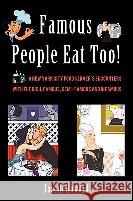 Famous People Eat Too!: A New York City Food Server's Encounters with the Rich, Famous, Semi-Famous and Infamous Howard, Josiah 9781440133275 iUniverse.com