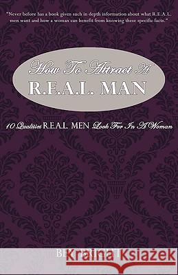 How To Attract a R.E.A.L. Man: 10 Qualities R.E.A.L. Men Look For In a Woman Bright, Bey 9781440135507