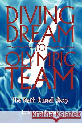 Diving Dream to Olympic Team: The Keith Russell Story Russell, Simone 9781440135774 iUniverse.com