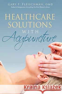 Healthcare Solutions with Acupuncture Gary F. Fleischma 9781440136412 iUniverse.com