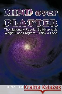 Mind over Platter: The Nationally Popular Self-Hypnotic Weight Loss Program-Think & Lose Mannarino M. a., Donald J. 9781440138430 iUniverse.com