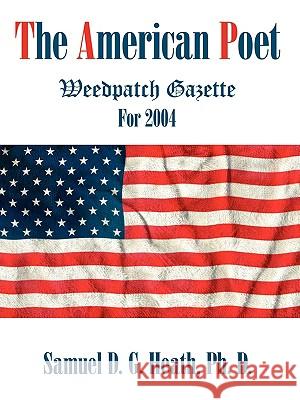 The American Poet: Weedpatch Gazette For 2004 Ph D Samuel D G Heath 9781440139154 iUniverse