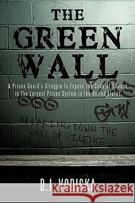 The Green Wall: The Story of a Brave Prison Guard's Fight Against Corruption Inside the United States' Largest Prison System Vodicka, D. J. 9781440140570 iUniverse