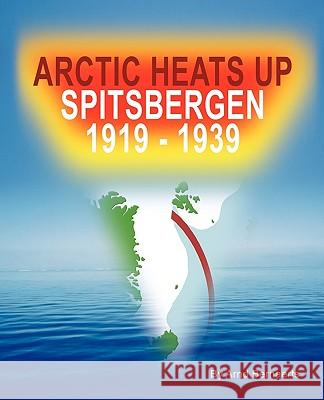 Arctic Heats Up: Spitsbergen 1919 -1939 Bernaerts, Arnd 9781440140877