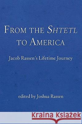 From the Shtetl to America: Jacob Rassen's Lifetime Journey Rassen, Joshua 9781440141805 iUniverse.com
