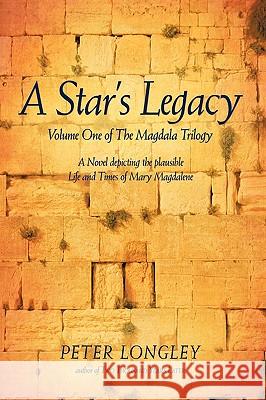 A Star's Legacy: Volume One of the Magdala Trilogy: A Six-Part Epic Depicting a Plausible Life of Mary Magdalene and Her Times Longley, Peter 9781440142567