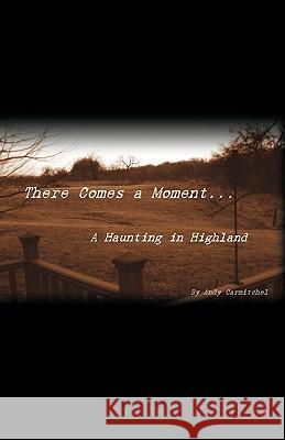 There Comes a Moment...: A Haunting in Highland Carmitchel, Andrew 9781440142666 iUniverse.com