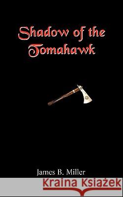 Shadow of the Tomahawk James B. Miller 9781440143670 iUniverse.com