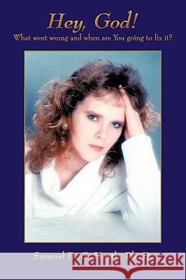 Hey, God! What went wrong and when are You going to fix it? Heath, Samuel D. G. 9781440145216 iUniverse.com