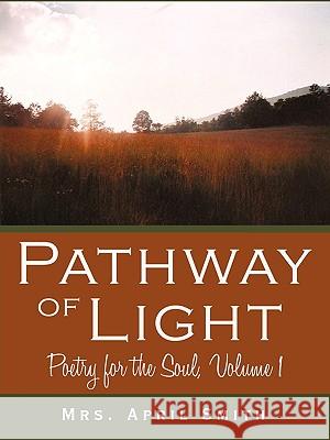 Pathway of Light: Poetry for the Soul, Volume 1 Smith, April 9781440145308 iUniverse.com