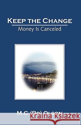 Keep the Change: Money Is Canceled Olson, M. C. (Bo) 9781440145599 iUniverse.com