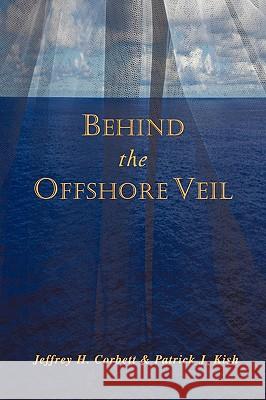 Behind the Offshore Veil Jeffrey H. Corbett Patrick J. Kish 9781440146619 iUniverse.com