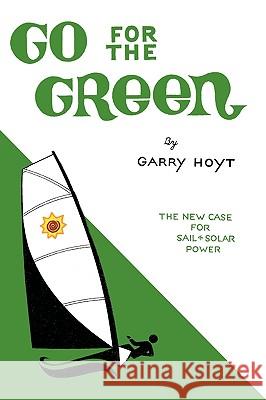 Go for the Green: The New Case for Sail and Solar Power Hoyt, Garry 9781440148095