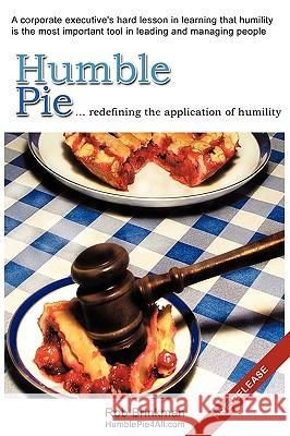 Humble Pie...redefining the application of Humility.: A corporate executive's hard lesson in learning that humility is the most important tool in lead Brinkman, Rob 9781440148309 