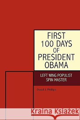 First 100 Days of President Obama: Left Wing Populist Spin Master Phillips, David J. 9781440148941 iUniverse.com