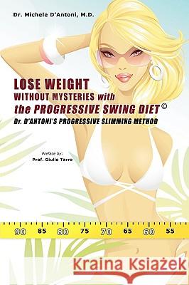 Lose Weight Without Mysteries with the Progressive Swing Diet: Dr. D'Antoni's Progressive Slimming Method D'Antoni, Michele 9781440149436 iUniverse.com