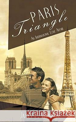 Paris Triangle: An International Love Affair Harrison, James P. 9781440149597 iUniverse.com