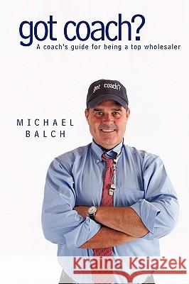 got coach?: A coach's guide for being a top wholesaler Balch, Michael 9781440150579 iUniverse.com