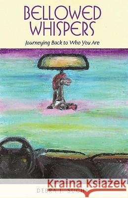 Bellowed Whispers: Journeying Back to Who You Are Suchy, Debra J. 9781440151125 iUniverse.com