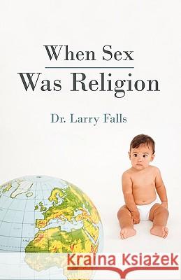 When Sex Was Religion Larry Falls D 9781440151644 iUniverse