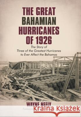 The Great Bahamian Hurricanes of 1926: The Story of Three of the Greatest Hurricanes to Ever Affect the Bahamas Wayne Neely 9781440151750 iUniverse
