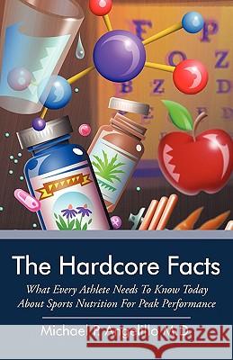 The Hardcore Facts: What Every Athlete Needs to Know Today about Sports Nutrition for Peak Performance Angelillo M. D., Michael P. 9781440152115 iUniverse.com