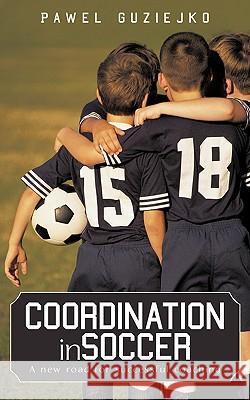 Coordination in Soccer: A new road for successful coaching Guziejko, Pawel 9781440153280 iUniverse.com