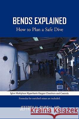 Bends Explained: How to Plan a Safe Dive Rudell, Jeffrey H. 9781440153303 iUniverse.com