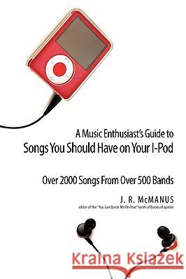 A Music Enthusiast Guide to Songs You Should Have on Your I-Pod J. R. McManus 9781440153433 iUniverse.com