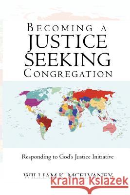 Becoming a Justice Seeking Congregation: Responding to God's Justice Initiative William K. McElvaney 9781440153532