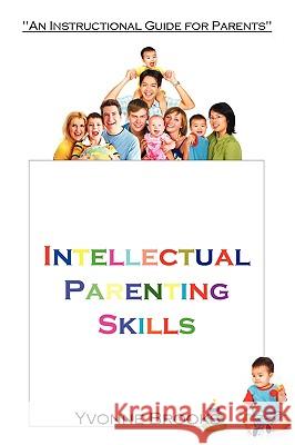Intellectual Parenting Skills: An Instructional Guide for Parents Brooks, Yvonne 9781440154843 