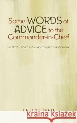 Some Words of Advice to the Commander-in-Chief: What you Don't Know Might Hurt your Country Dieu, Le Tat 9781440156670 iUniverse.com