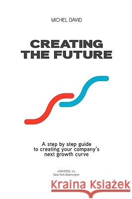 Creating the Future: Innovation and Performance Driven Strategic Process Michel David 9781440158377