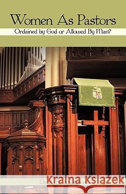 Women as Pastors: Ordained by God or Allowed by Man? Anderson, R. D. 9781440158506 iUniverse.com