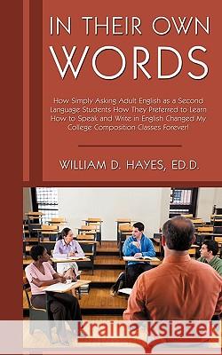In Their Own Words: How Simply Asking Adult English as a Second Language Students How They Preferred to Learn How to Speak and Write in En Hayes Ed D., William D. 9781440159398 iUniverse.com