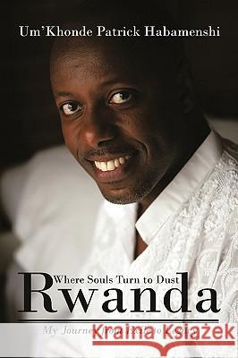 Rwanda, Where Souls Turn to Dust: My Journey from Exile to Legacy Um'khonde Patrick Habamenshi 9781440160837 iUniverse