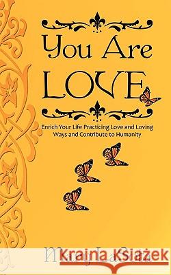 You Are Love: Enrich Your Life Practicing Love and Loving Ways and Contribute to Humanity Mary Lasota 9781440161001