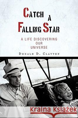 Catch a Falling Star: A Life Discovering Our Universe Clayton, Donald D. 9781440161025 iUniverse.com