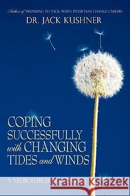 Coping Successfully with Changing Tides and Winds: A Neurosurgeon's Compass Kushner, Jack 9781440161100